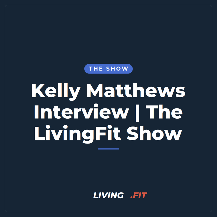Kelly Matthews Interview | The LivingFit Show